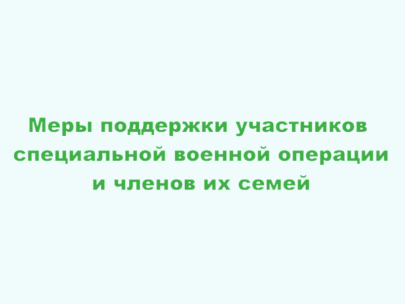 Меры поддержки участникам СВО и их семьям.