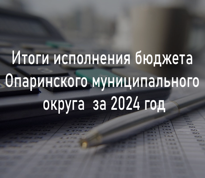 Итоги исполнения бюджета Опаринского муниципального округа  за 2024 год.